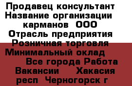 Продавец-консультант › Название организации ­ 5карманов, ООО › Отрасль предприятия ­ Розничная торговля › Минимальный оклад ­ 35 000 - Все города Работа » Вакансии   . Хакасия респ.,Черногорск г.